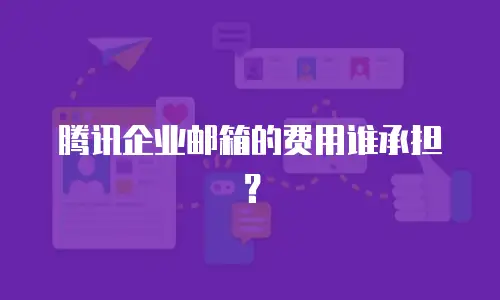 腾讯企业邮箱的费用谁承担？