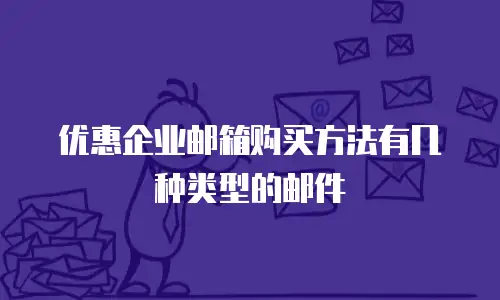 优惠企业邮箱购买方法有几种类型的邮件