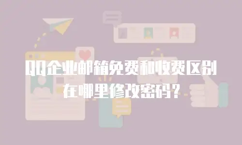 QQ企业邮箱免费和收费区别在哪里修改密码？