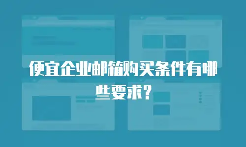 便宜企业邮箱购买条件有哪些要求？
