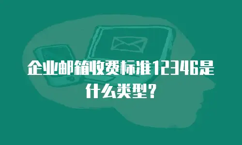 企业邮箱收费标准12346是什么类型？
