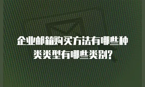 企业邮箱购买方法有哪些种类类型有哪些类别?