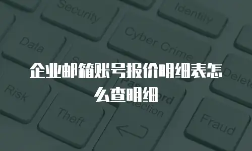 企业邮箱账号报价明细表怎么查明细