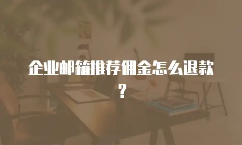 企业邮箱推荐佣金怎么退款？