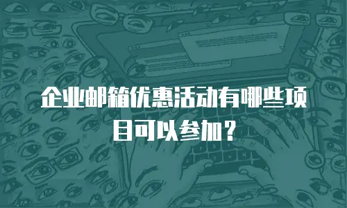 企业邮箱优惠活动有哪些项目可以参加？