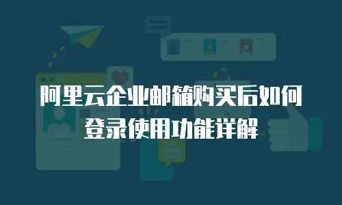 阿里云企业邮箱购买后如何登录使用功能详解