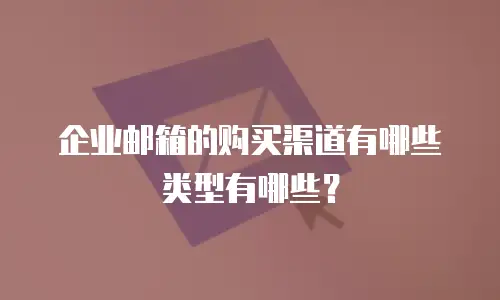 企业邮箱的购买渠道有哪些类型有哪些？