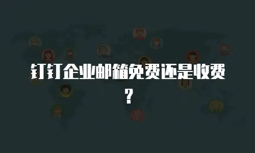 钉钉企业邮箱免费还是收费？