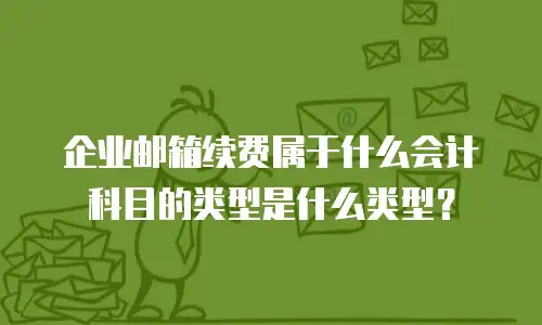 企业邮箱续费属于什么会计科目的类型是什么类型？