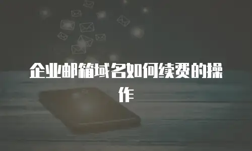 企业邮箱域名如何续费的操作
