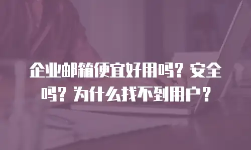 企业邮箱便宜好用吗？安全吗？为什么找不到用户？
