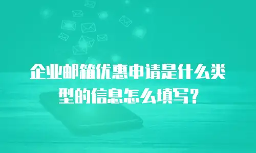 企业邮箱优惠申请是什么类型的信息怎么填写？