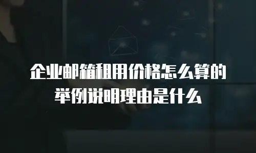 企业邮箱租用价格怎么算的举例说明理由是什么