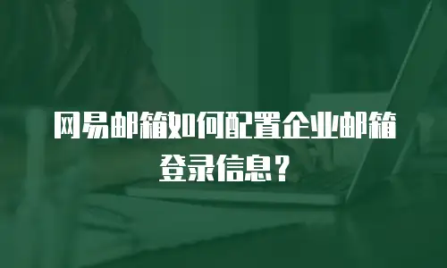 网易邮箱如何配置企业邮箱登录信息？