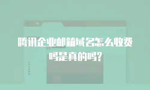 腾讯企业邮箱域名怎么收费吗是真的吗?