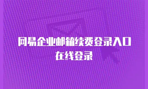 网易企业邮箱续费登录入口在线登录