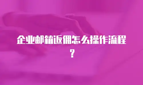 企业邮箱返佣怎么操作流程？
