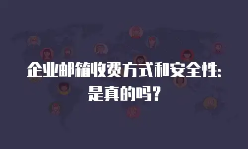 企业邮箱收费方式和安全性:是真的吗?