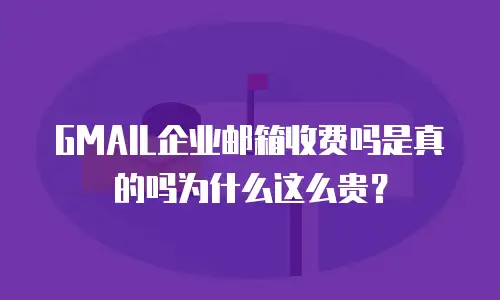 GMAIL企业邮箱收费吗是真的吗为什么这么贵？