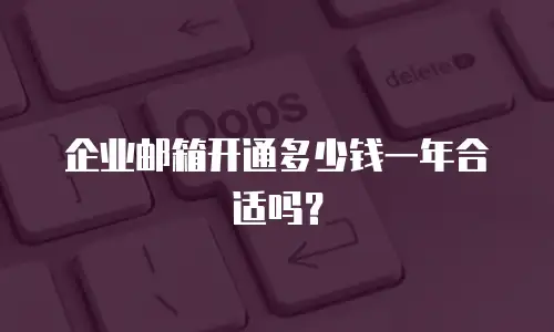 企业邮箱开通多少钱一年合适吗?
