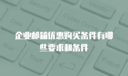 企业邮箱优惠购买条件有哪些要求和条件