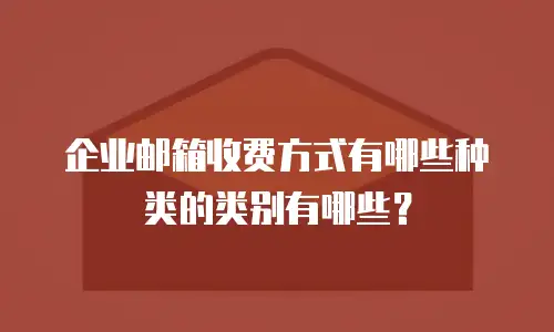 企业邮箱收费方式有哪些种类的类别有哪些？