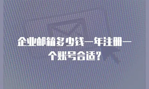 企业邮箱多少钱一年注册一个账号合适？