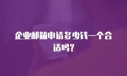企业邮箱申请多少钱一个合适吗?