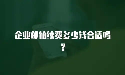 企业邮箱续费多少钱合适吗?