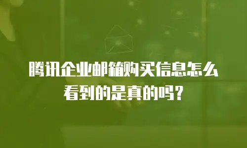腾讯企业邮箱购买信息怎么看到的是真的吗？