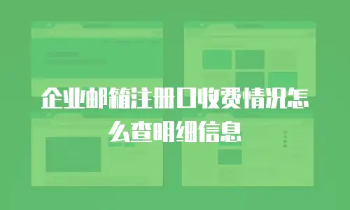 企业邮箱注册口收费情况怎么查明细信息
