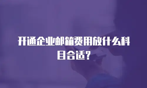 开通企业邮箱费用放什么科目合适？