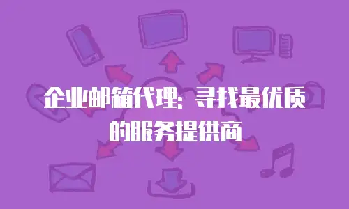 企业邮箱代理: 寻找最优质的服务提供商
