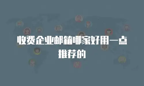 收费企业邮箱哪家好用一点推荐的