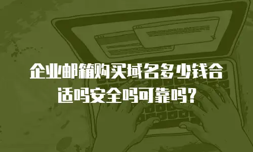 企业邮箱购买域名多少钱合适吗安全吗可靠吗？