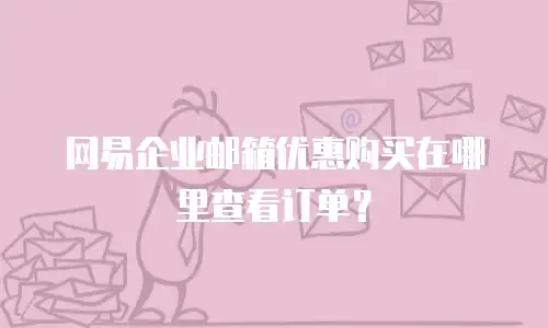 网易企业邮箱优惠购买在哪里查看订单？