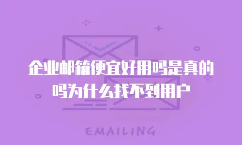 企业邮箱便宜好用吗是真的吗为什么找不到用户