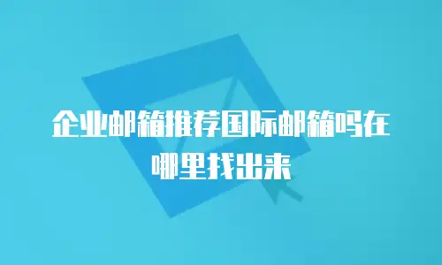 企业邮箱推荐国际邮箱吗在哪里找出来