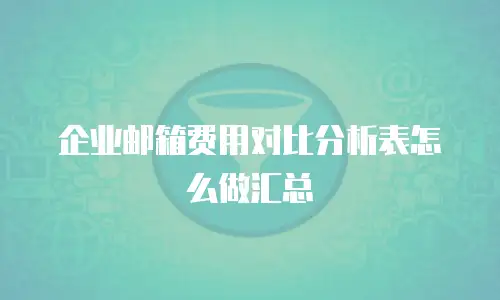 企业邮箱费用对比分析表怎么做汇总