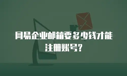 网易企业邮箱要多少钱才能注册账号？