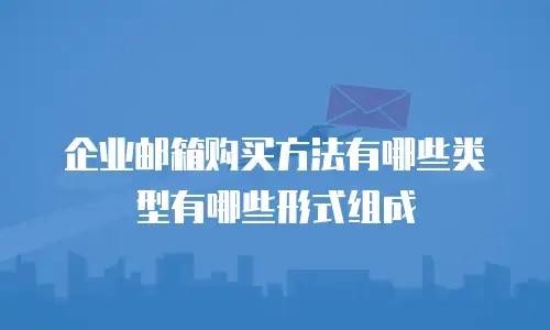  企业邮箱购买方法有哪些类型有哪些形式组成
