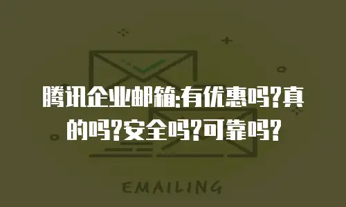 腾讯企业邮箱:有优惠吗?真的吗?安全吗?可靠吗?