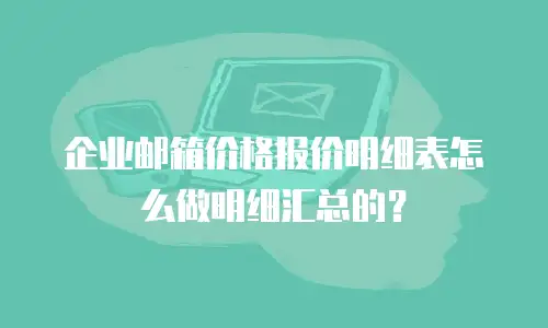 企业邮箱价格报价明细表怎么做明细汇总的？