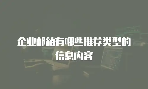 企业邮箱有哪些推荐类型的信息内容