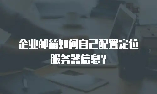 企业邮箱如何自己配置定位服务器信息？