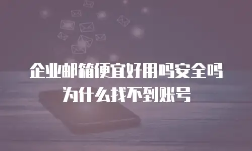企业邮箱便宜好用吗安全吗为什么找不到账号