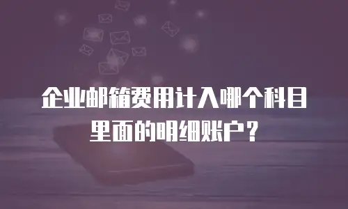 企业邮箱费用计入哪个科目里面的明细账户？
