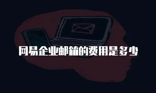 网易企业邮箱的费用是多少