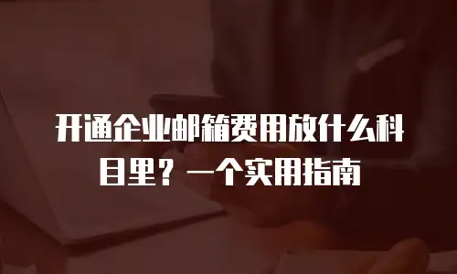 开通企业邮箱费用放什么科目里？一个实用指南
