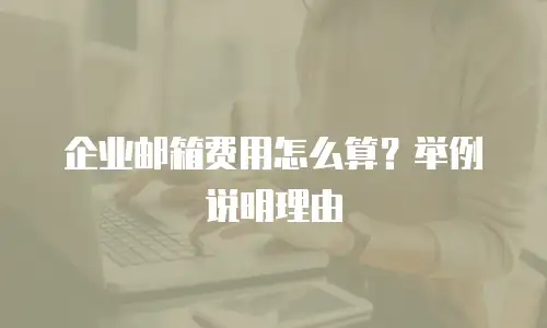 企业邮箱费用怎么算？举例说明理由